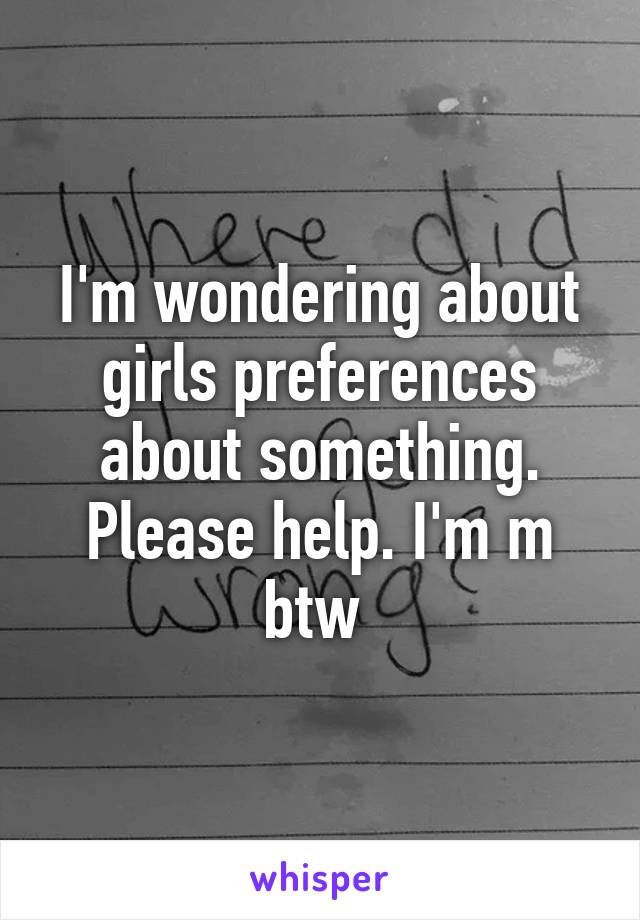 I'm wondering about girls preferences about something. Please help. I'm m btw 