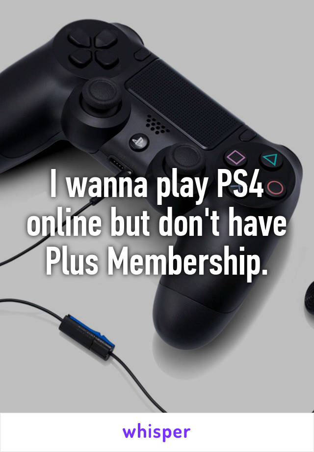 I wanna play PS4 online but don't have Plus Membership.