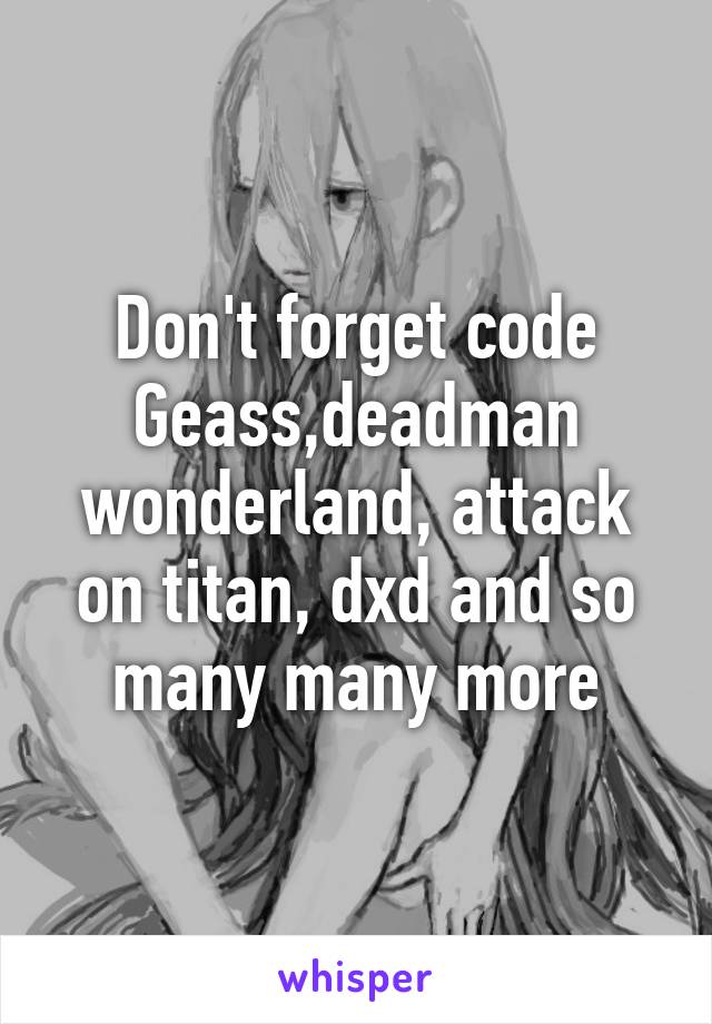 Don't forget code Geass,deadman wonderland, attack on titan, dxd and so many many more