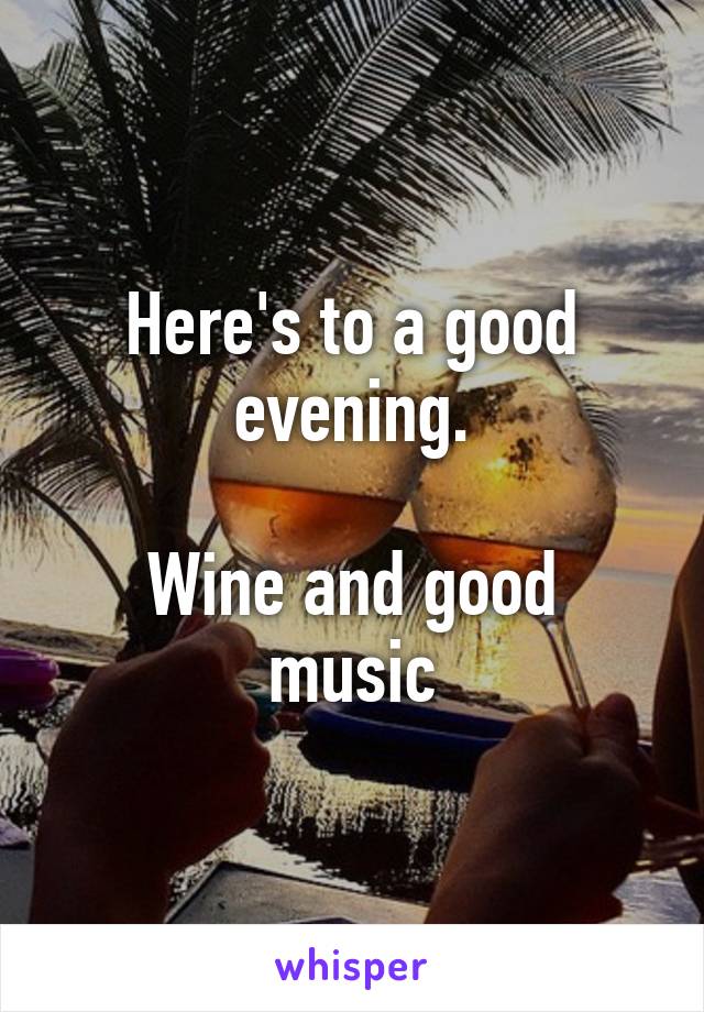 Here's to a good evening.

Wine and good music