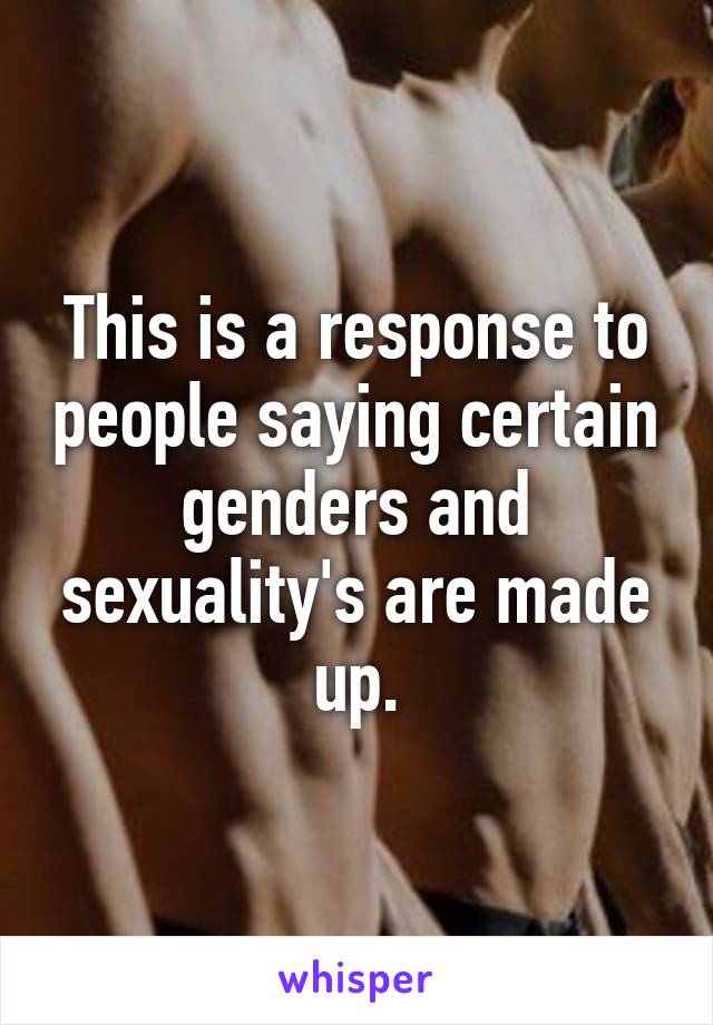 This is a response to people saying certain genders and sexuality's are made up.