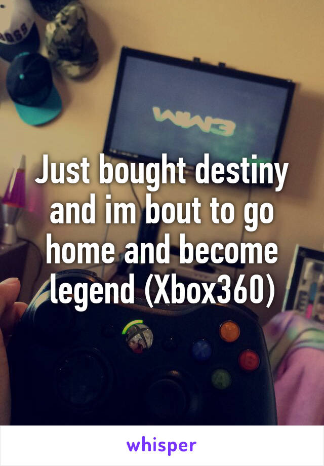 Just bought destiny and im bout to go home and become legend (Xbox360)