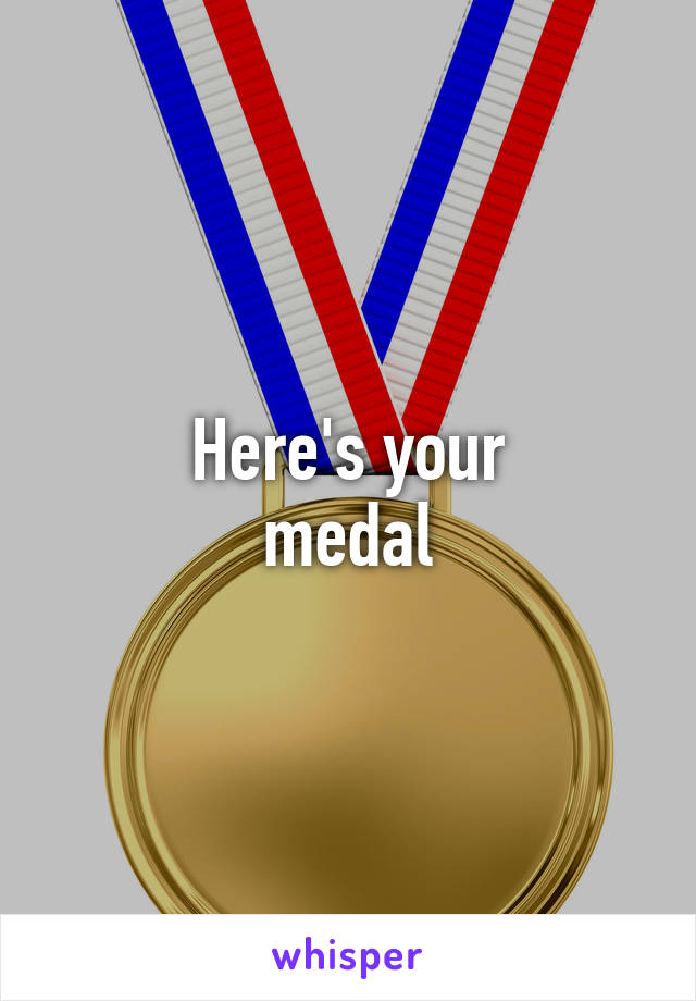 Here's your
medal