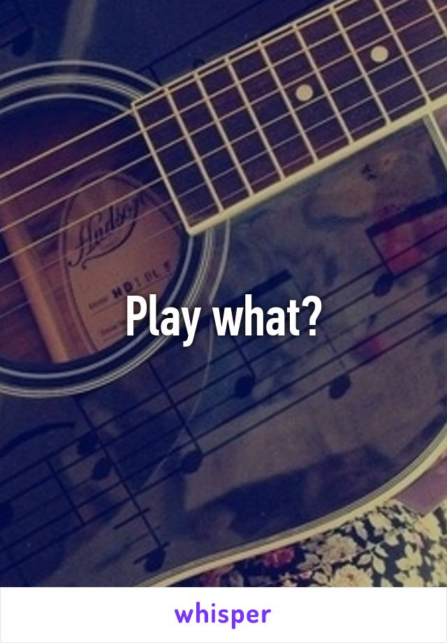 Play what?