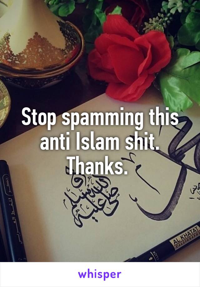 Stop spamming this anti Islam shit. Thanks. 