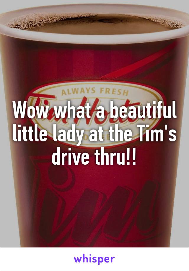 Wow what a beautiful little lady at the Tim's drive thru!!