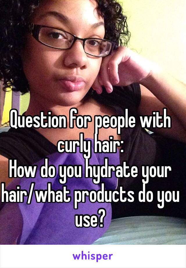 Question for people with curly hair:
How do you hydrate your hair/what products do you use?