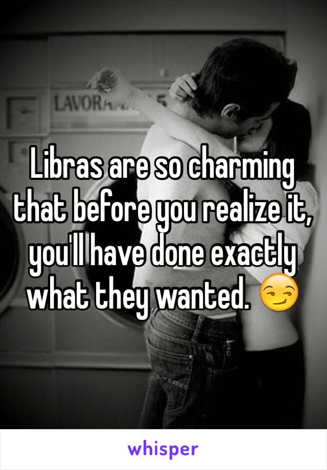 Libras are so charming that before you realize it, you'll have done exactly what they wanted. 😏