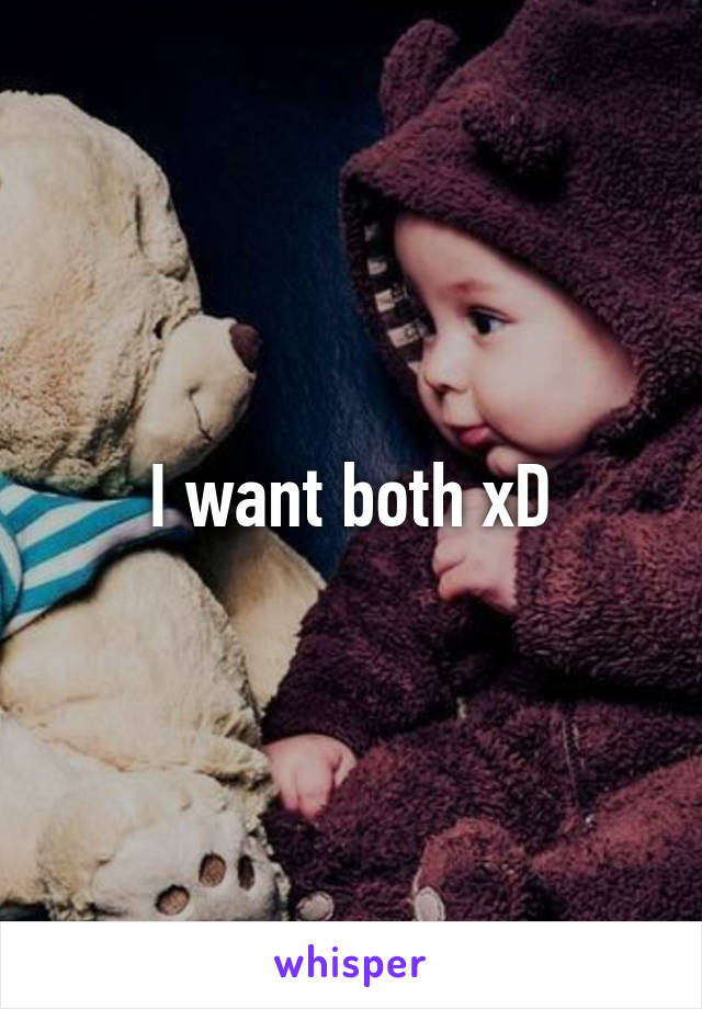 I want both xD
