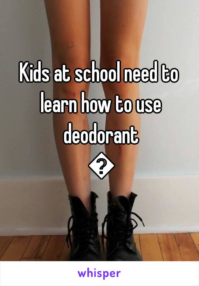 Kids at school need to learn how to use deodorant 😷