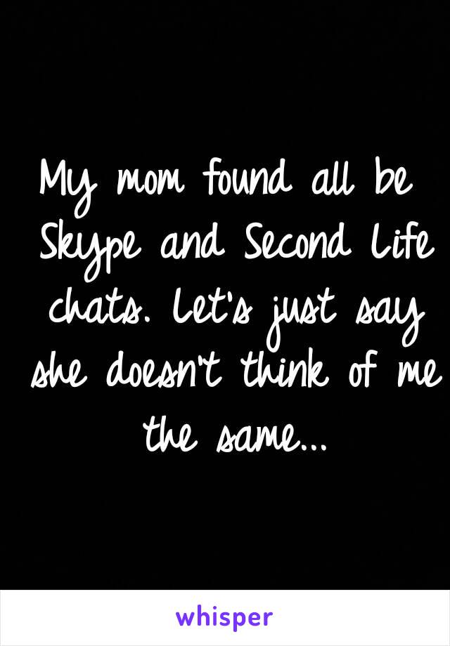 My mom found all be Skype and Second Life chats. Let's just say she doesn't think of me the same...