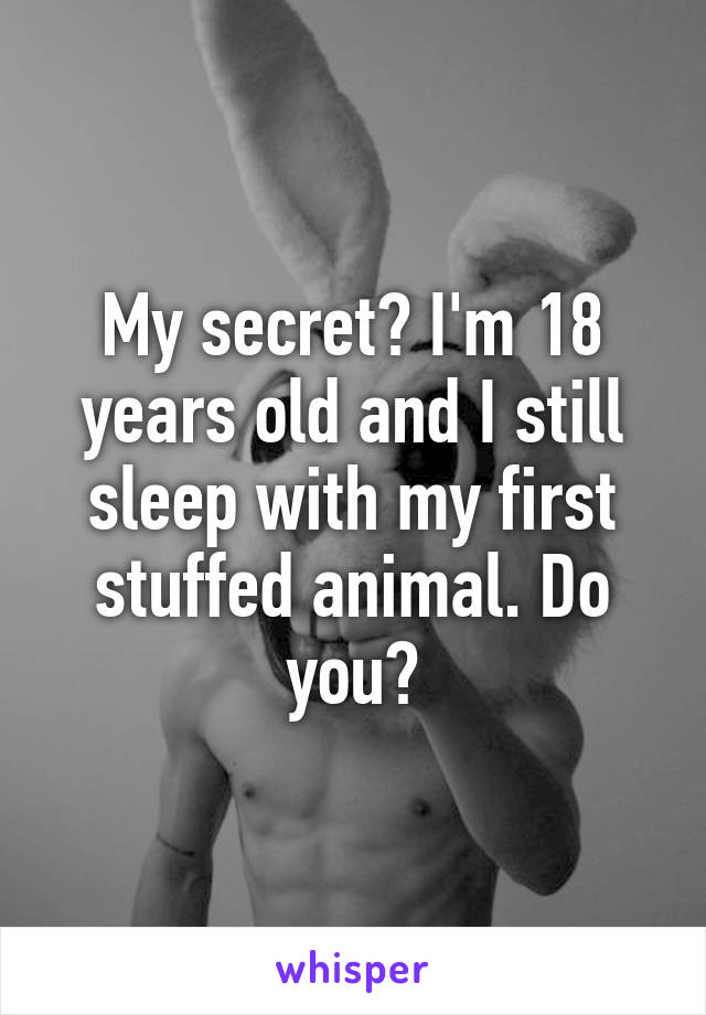 My secret? I'm 18 years old and I still sleep with my first stuffed animal. Do you?