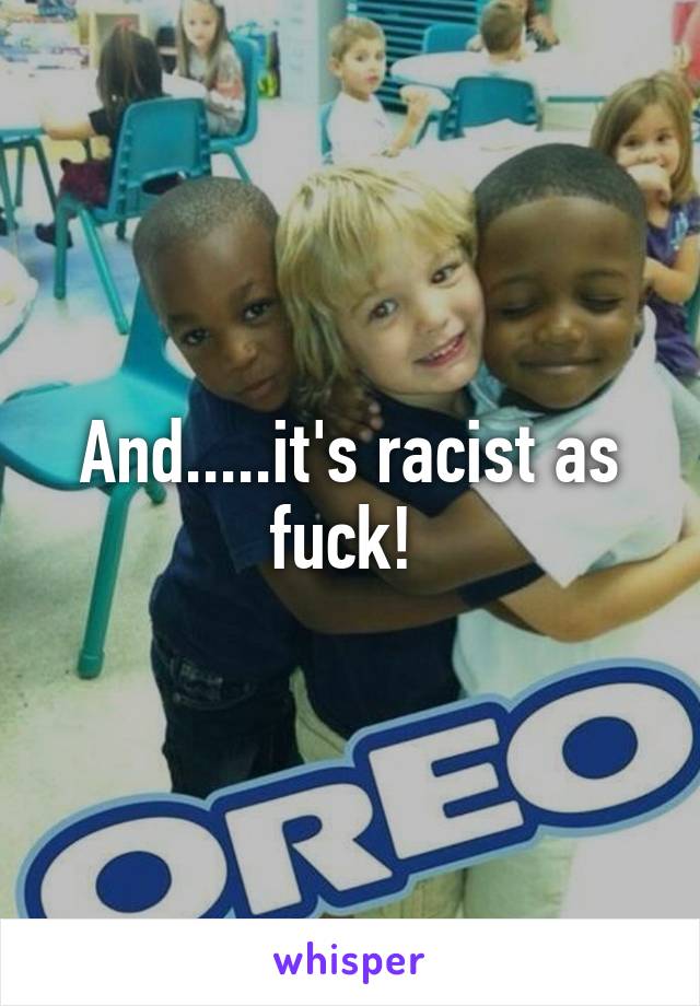 And.....it's racist as fuck! 