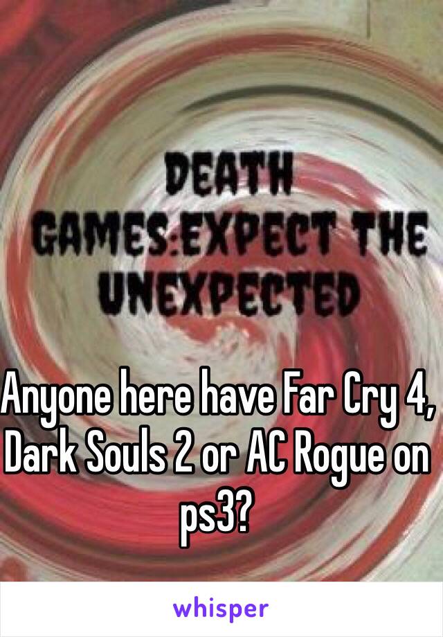 Anyone here have Far Cry 4, Dark Souls 2 or AC Rogue on ps3?