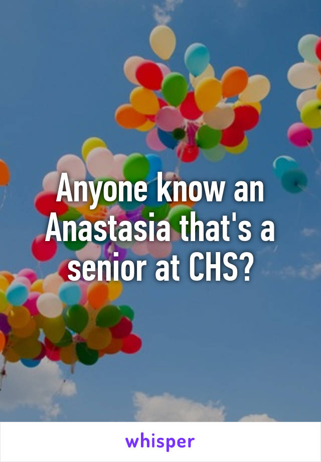 Anyone know an Anastasia that's a senior at CHS?