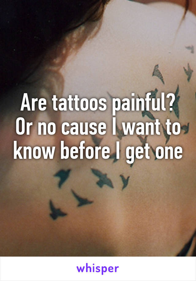 Are tattoos painful? Or no cause I want to know before I get one 