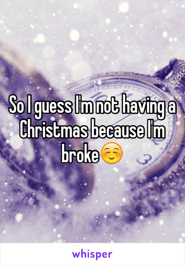 So I guess I'm not having a Christmas because I'm broke☺️