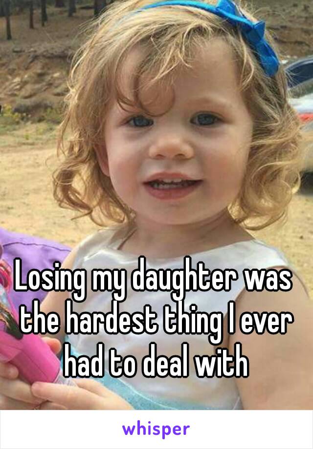 Losing my daughter was the hardest thing I ever had to deal with