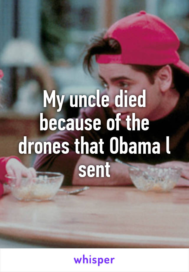 My uncle died because of the drones that Obama l sent