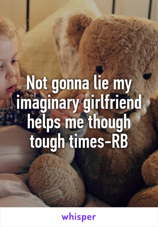 Not gonna lie my imaginary girlfriend helps me though tough times-RB