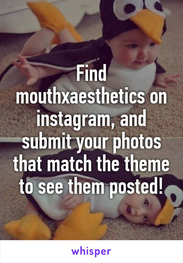 Find mouthxaesthetics on instagram, and submit your photos that match the theme to see them posted!