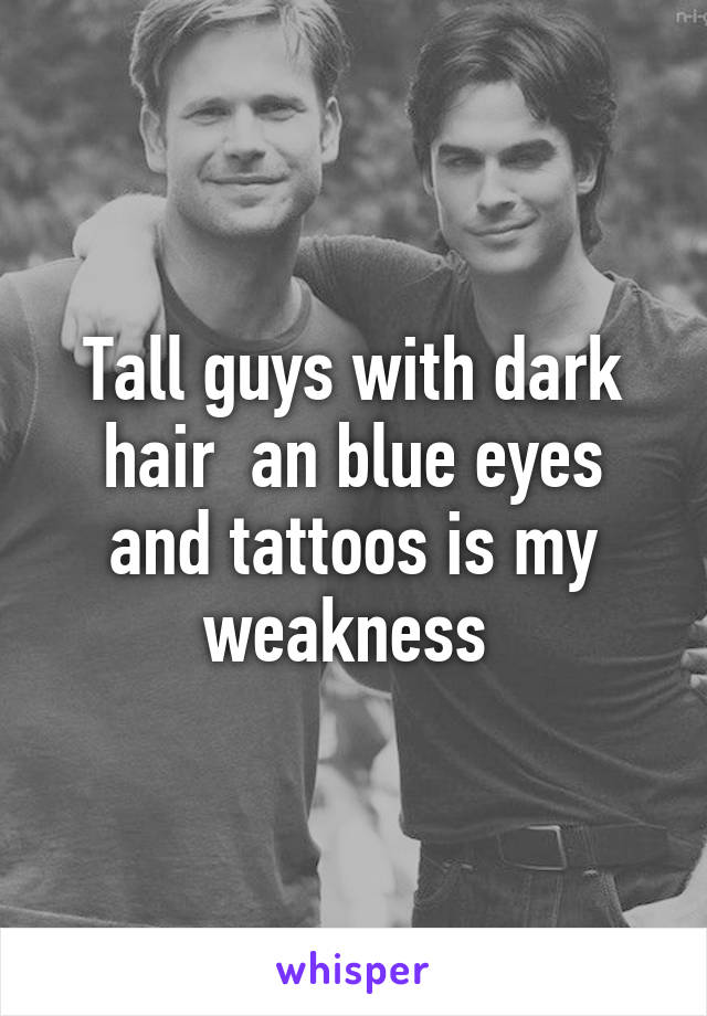 Tall guys with dark hair  an blue eyes and tattoos is my weakness 