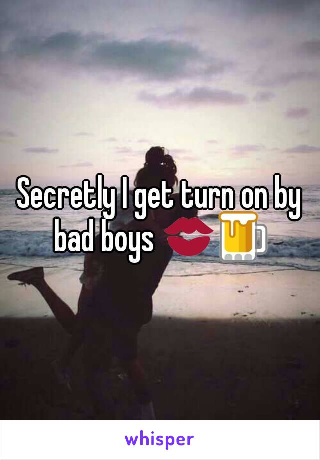 Secretly I get turn on by bad boys 💋🍺