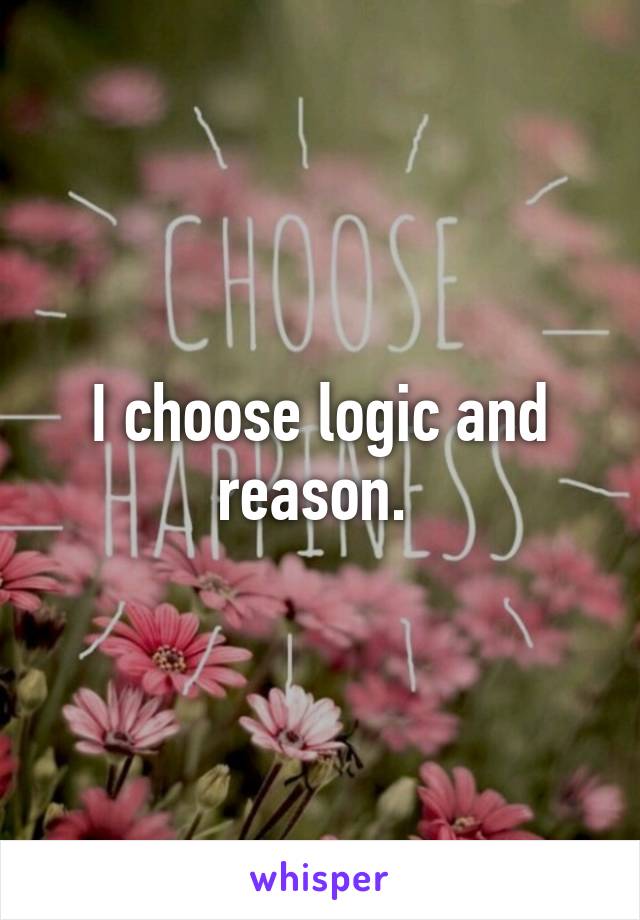 I choose logic and reason. 