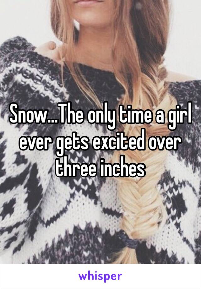 Snow…The only time a girl ever gets excited over three inches