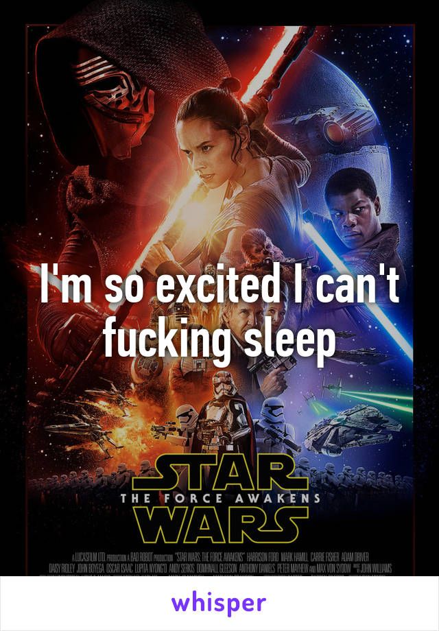 I'm so excited I can't fucking sleep