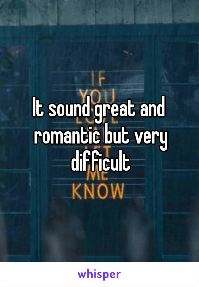 It sound great and romantic but very difficult