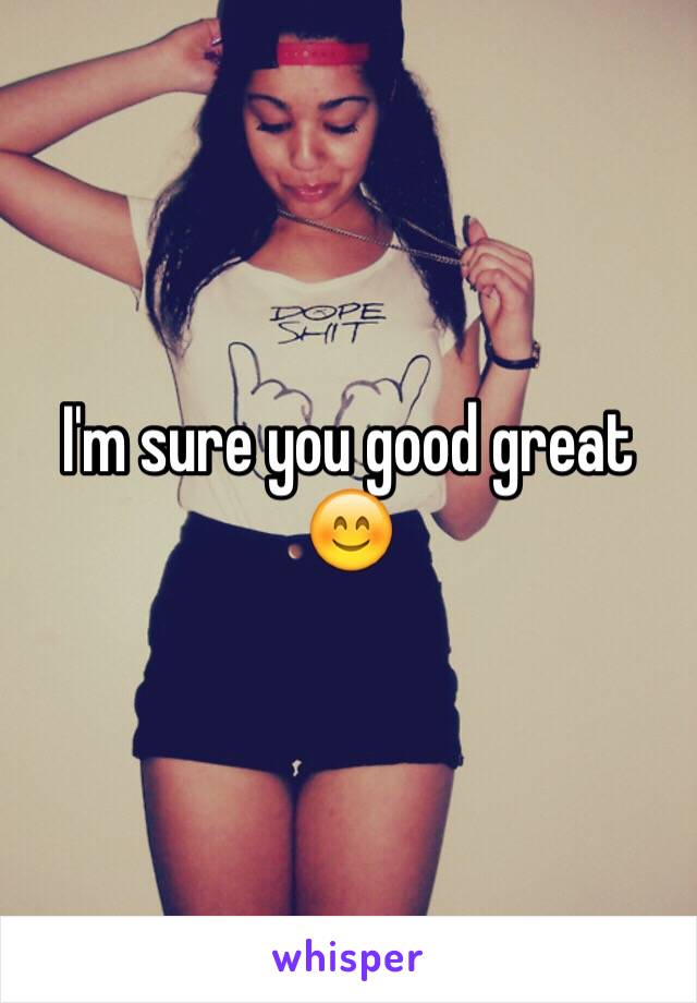 I'm sure you good great 😊