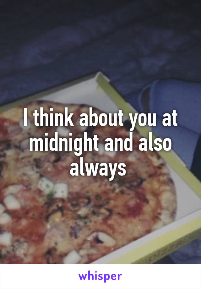 I think about you at midnight and also always 