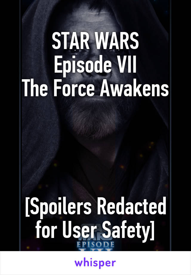 STAR WARS
Episode VII
The Force Awakens




[Spoilers Redacted for User Safety]