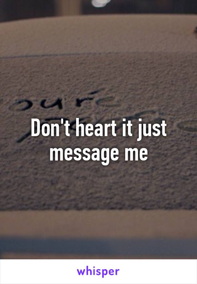 Don't heart it just message me