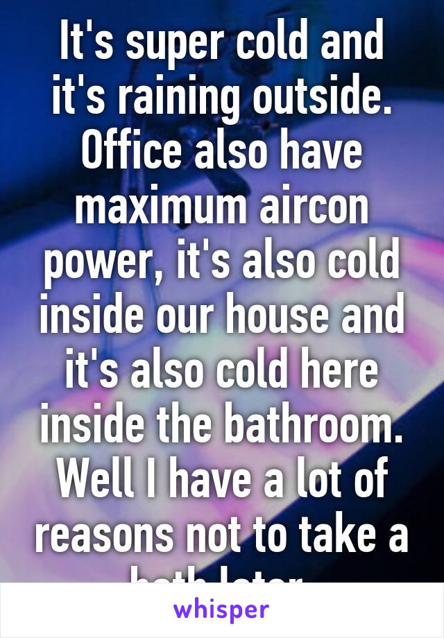 It's super cold and it's raining outside. Office also have maximum aircon power, it's also cold inside our house and it's also cold here inside the bathroom. Well I have a lot of reasons not to take a bath later.