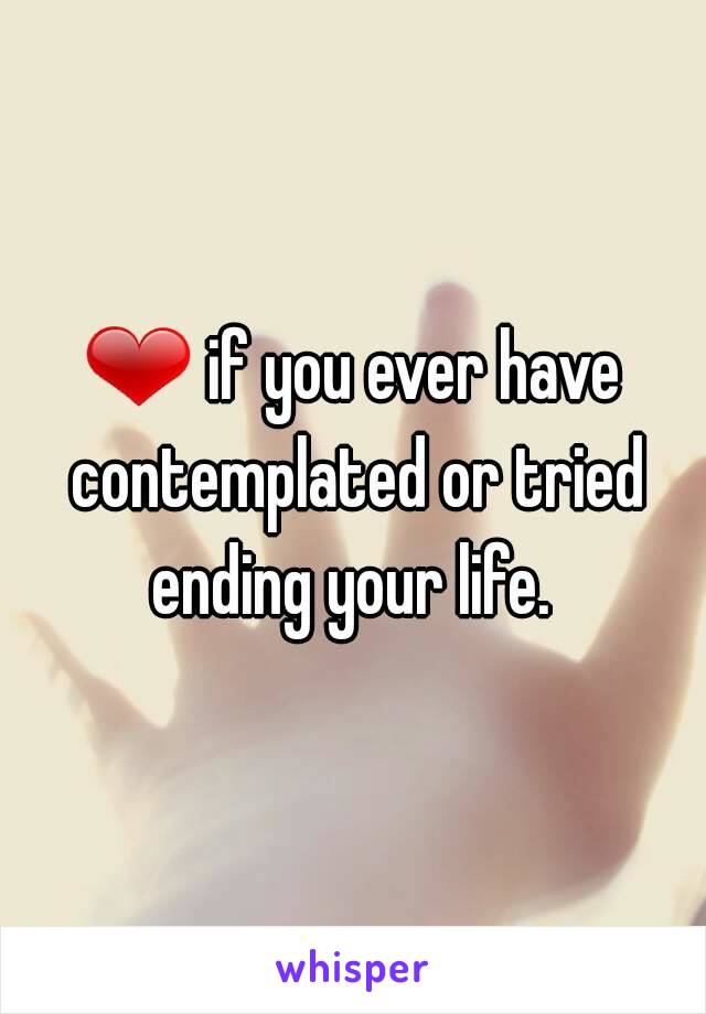 ❤ if you ever have contemplated or tried ending your life. 