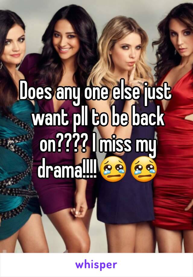 Does any one else just want pll to be back on???? I miss my drama!!!!😢😢