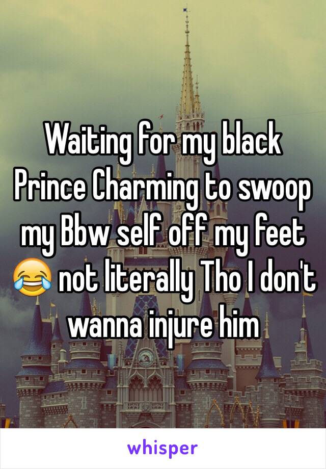 Waiting for my black Prince Charming to swoop my Bbw self off my feet 😂 not literally Tho I don't wanna injure him