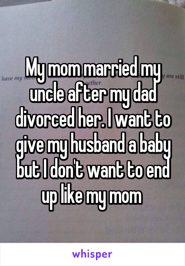 My mom married my uncle after my dad divorced her. I want to give my husband a baby but I don't want to end up like my mom 