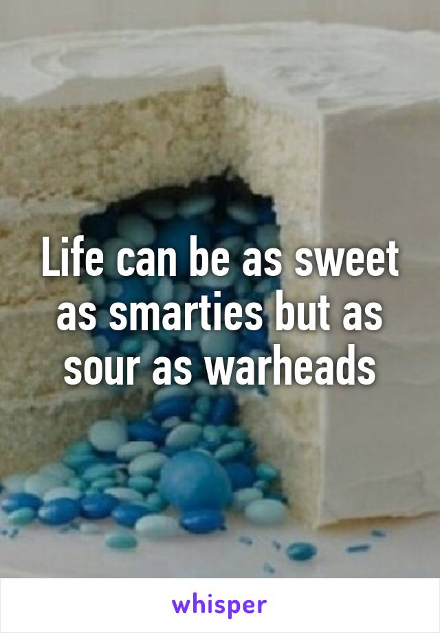 Life can be as sweet as smarties but as sour as warheads