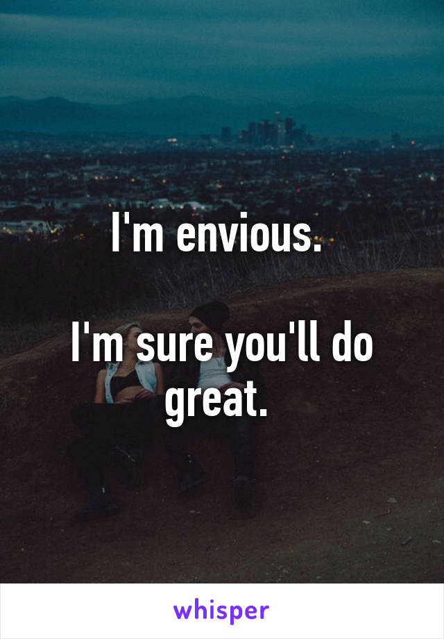 I'm envious. 

I'm sure you'll do great. 