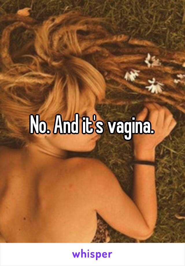 No. And it's vagina.