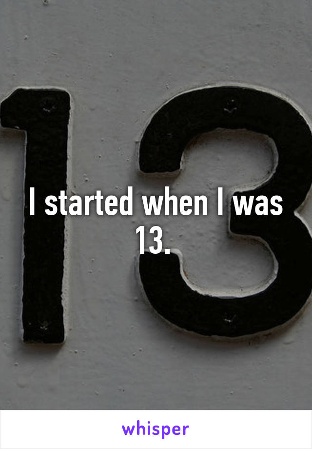 I started when I was 13. 