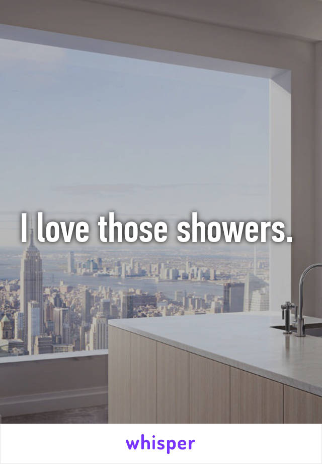 I love those showers. 