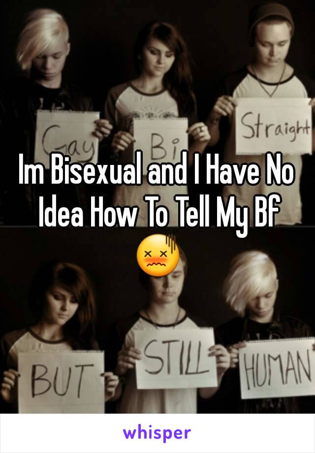 Im Bisexual and I Have No Idea How To Tell My Bf
😖