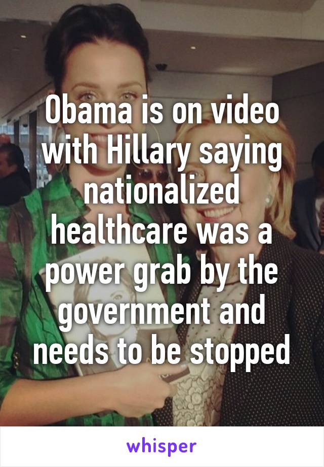 Obama is on video with Hillary saying nationalized healthcare was a power grab by the government and needs to be stopped