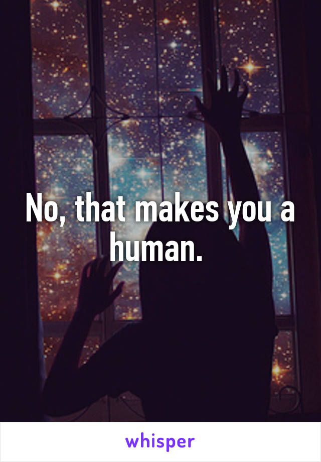 No, that makes you a human. 