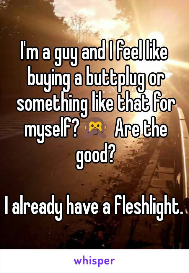 I'm a guy and I feel like buying a buttplug or something like that for myself?🙊 Are the good?

I already have a fleshlight.