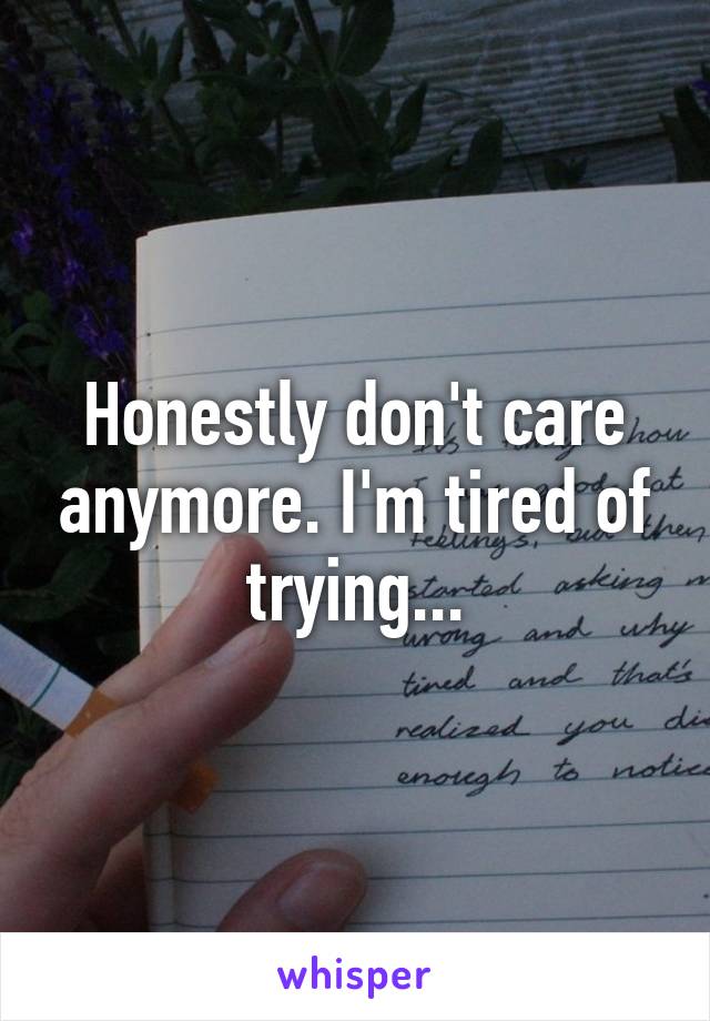 Honestly don't care anymore. I'm tired of trying...